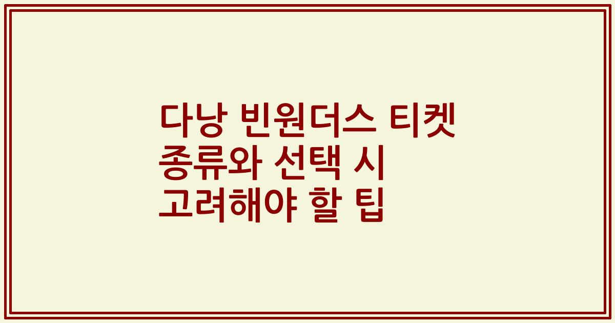 다낭 빈원더스 티켓 종류와 선택 시 고려해야 할 팁