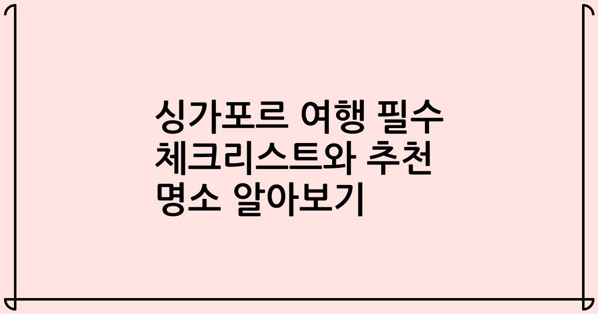 싱가포르 여행 필수 체크리스트와 추천 명소 알아보기