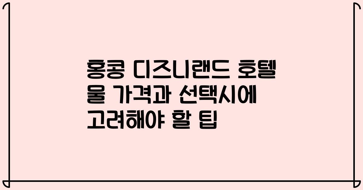 홍콩 디즈니랜드 호텔 물 가격과 선택시에 고려해야 할 팁