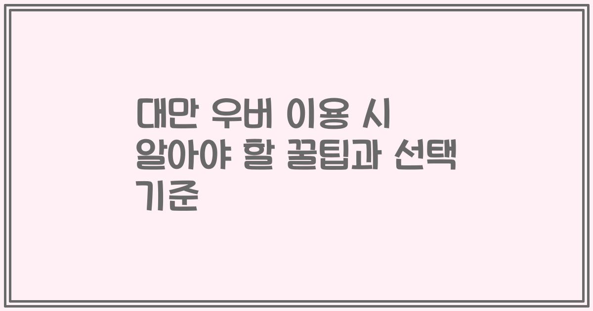대만 우버 이용 시 알아야 할 꿀팁과 선택 기준