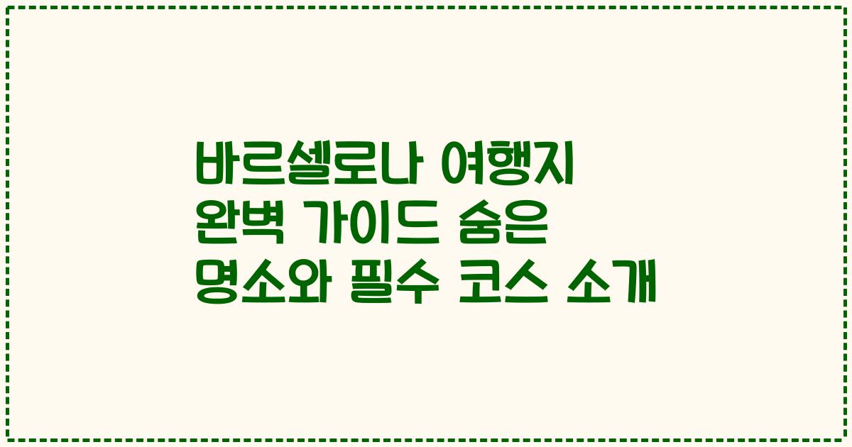 바르셀로나 여행지 완벽 가이드 숨은 명소와 필수 코스 소개