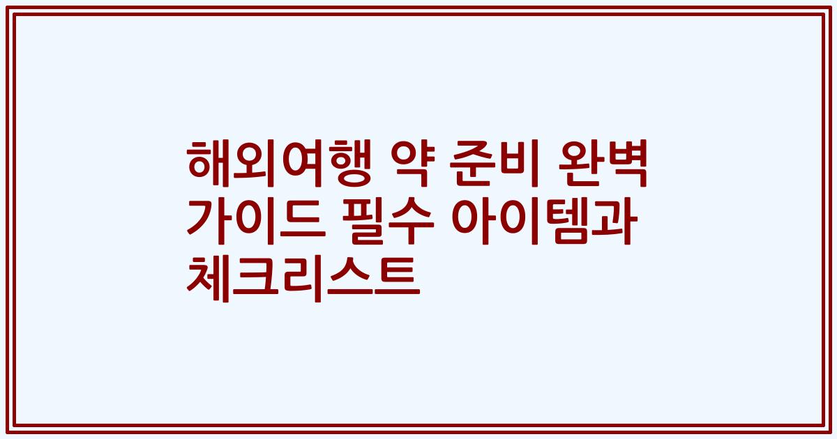 해외여행 약 준비 완벽 가이드 필수 아이템과 체크리스트