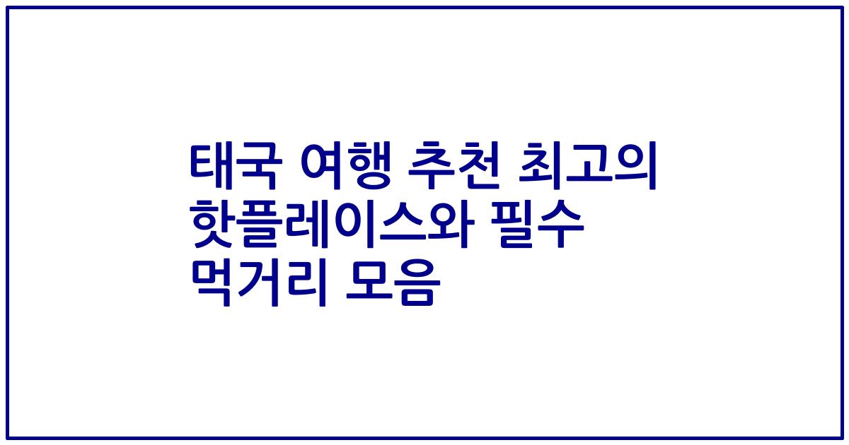 태국 여행 추천 최고의 핫플레이스와 필수 먹거리 모음