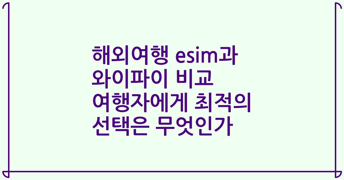 해외여행 esim과 와이파이 비교 여행자에게 최적의 선택은 무엇인가