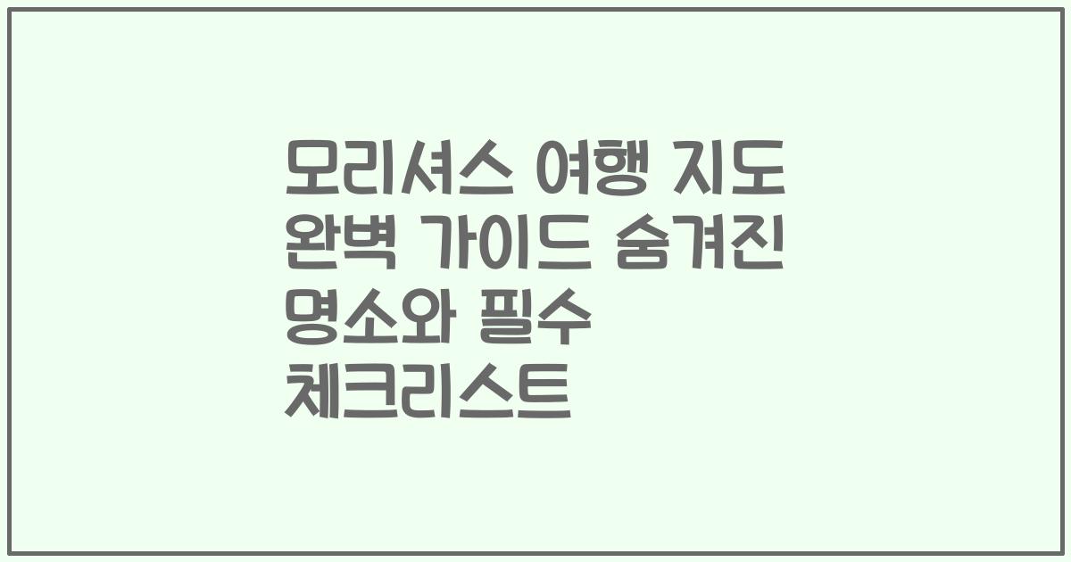 모리셔스 여행 지도 완벽 가이드 숨겨진 명소와 필수 체크리스트