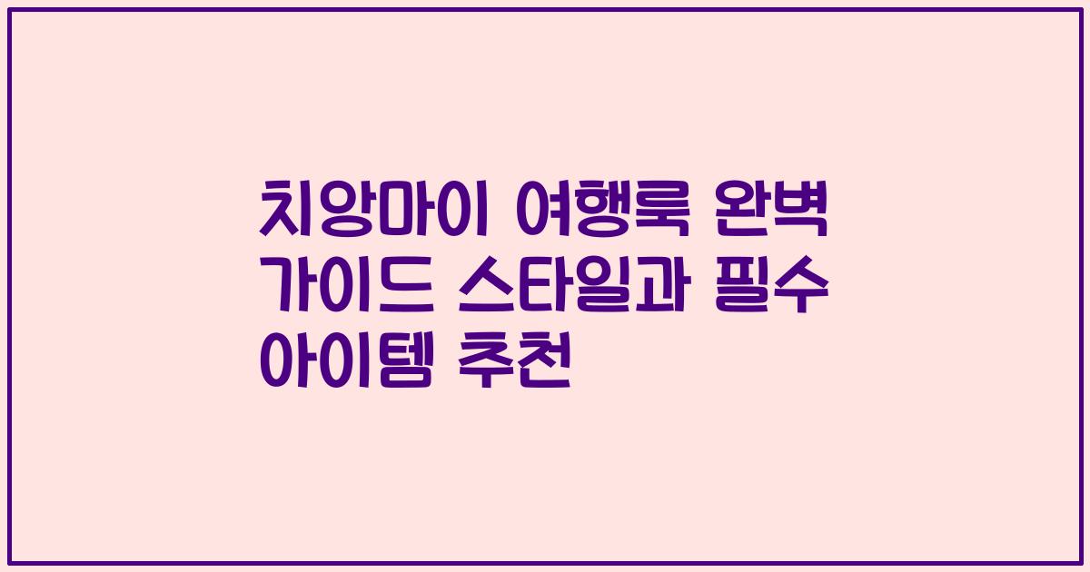 치앙마이 여행룩 완벽 가이드 스타일과 필수 아이템 추천