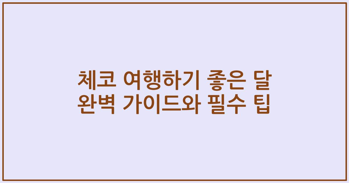 체코 여행하기 좋은 달 완벽 가이드와 필수 팁