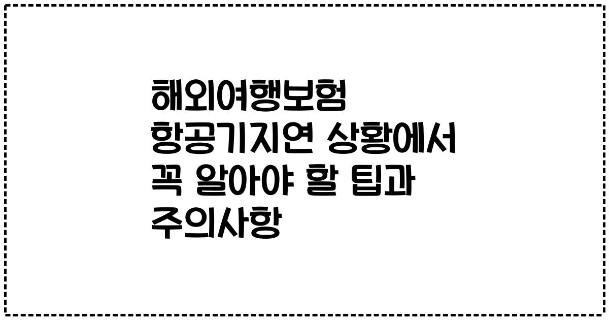 해외여행보험 항공기지연 상황에서 꼭 알아야 할 팁과 주의사항