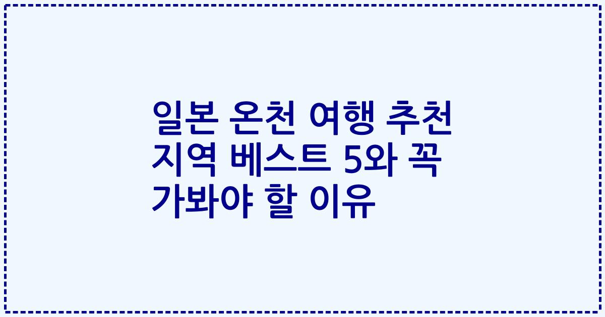 일본 온천 여행 추천 지역 베스트 5와 꼭 가봐야 할 이유