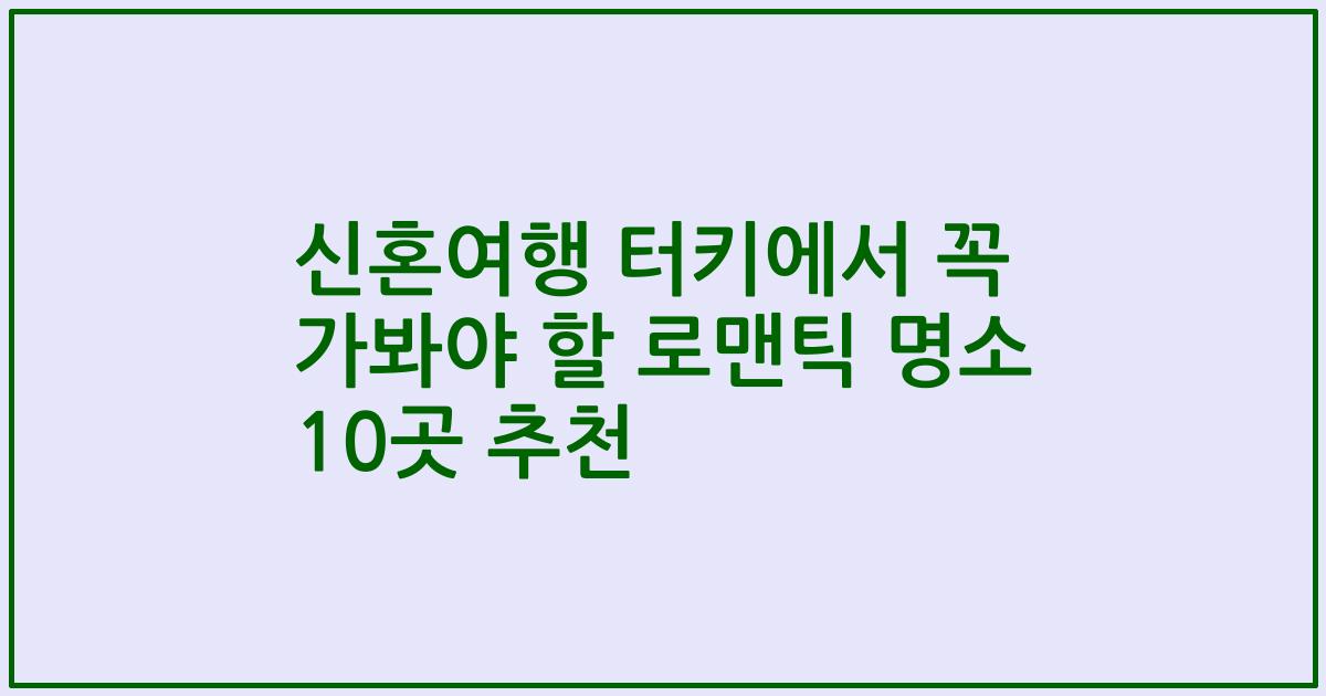 신혼여행 터키에서 꼭 가봐야 할 로맨틱 명소 10곳 추천