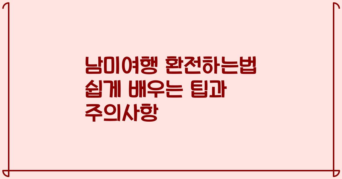 남미여행 환전하는법 쉽게 배우는 팁과 주의사항