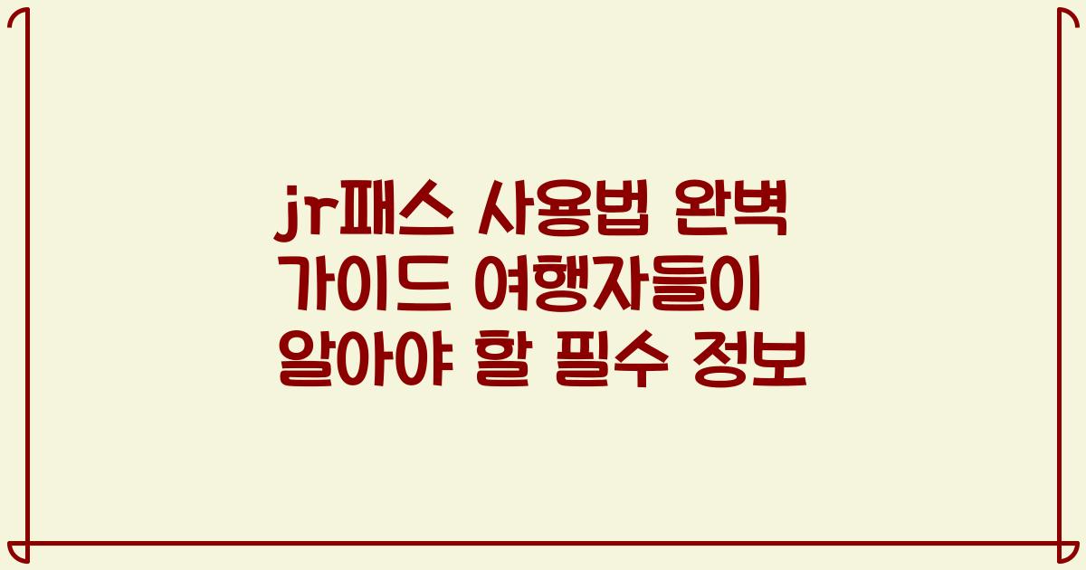 jr패스 사용법 완벽 가이드 여행자들이 알아야 할 필수 정보