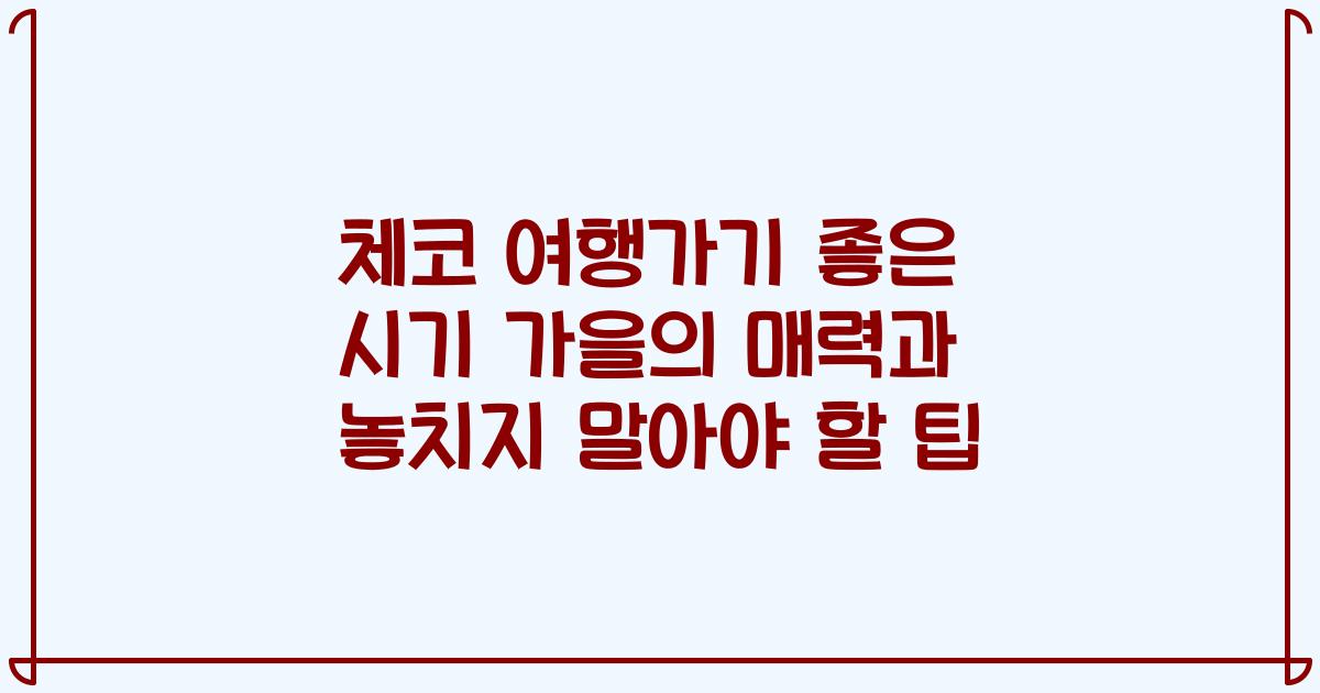 체코 여행가기 좋은 시기 가을의 매력과 놓치지 말아야 할 팁